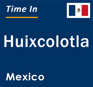 Current local time in Huixcolotla, Mexico