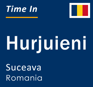 Current local time in Hurjuieni, Suceava, Romania