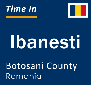Current local time in Ibanesti, Botosani County, Romania