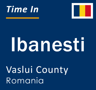 Current local time in Ibanesti, Vaslui County, Romania