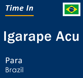 Current local time in Igarape Acu, Para, Brazil