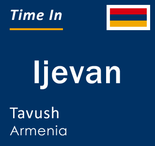 Current time in Ijevan, Tavush, Armenia