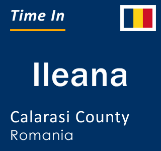 Current local time in Ileana, Calarasi County, Romania