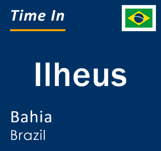 Current local time in Ilheus, Bahia, Brazil