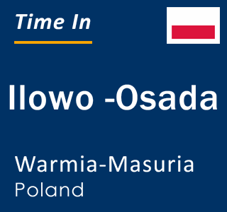 Current local time in Ilowo -Osada, Warmia-Masuria, Poland