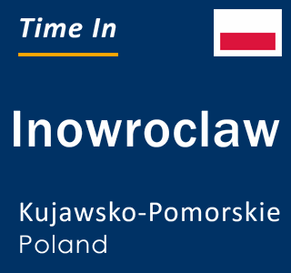Current local time in Inowroclaw, Kujawsko-Pomorskie, Poland