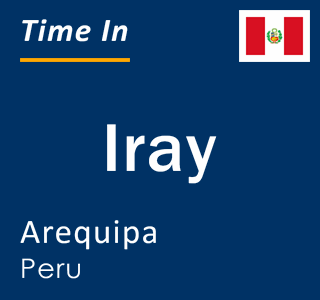 Current local time in Iray, Arequipa, Peru