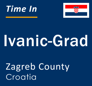 Current local time in Ivanic-Grad, Zagreb County, Croatia