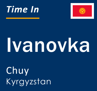 Current local time in Ivanovka, Chuy, Kyrgyzstan