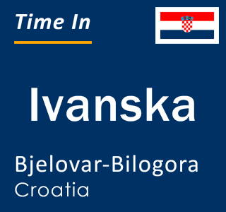 Current local time in Ivanska, Bjelovar-Bilogora, Croatia