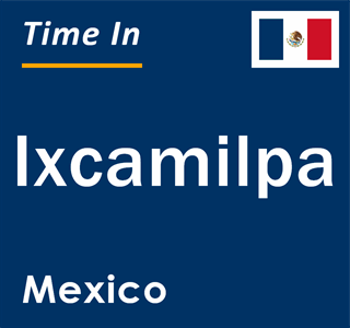 Current local time in Ixcamilpa, Mexico