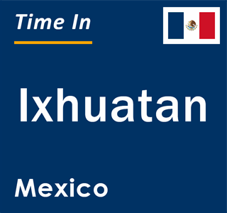 Current local time in Ixhuatan, Mexico