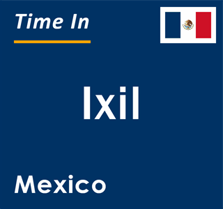 Current local time in Ixil, Mexico