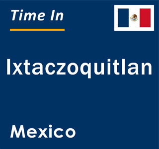 Current local time in Ixtaczoquitlan, Mexico