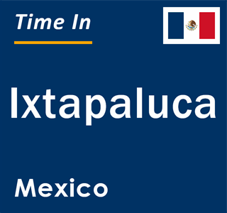 Current local time in Ixtapaluca, Mexico