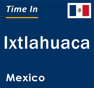 Current local time in Ixtlahuaca, Mexico