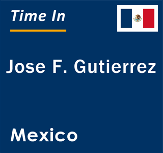 Current local time in Jose F. Gutierrez, Mexico