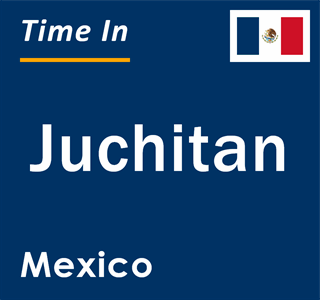 Current local time in Juchitan, Mexico