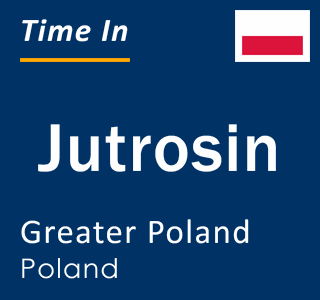 Current local time in Jutrosin, Greater Poland, Poland