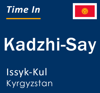 Current local time in Kadzhi-Say, Issyk-Kul, Kyrgyzstan