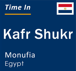 Current local time in Kafr Shukr, Monufia, Egypt
