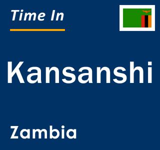 Current local time in Kansanshi, Zambia