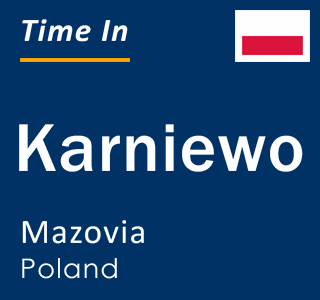 Current local time in Karniewo, Mazovia, Poland