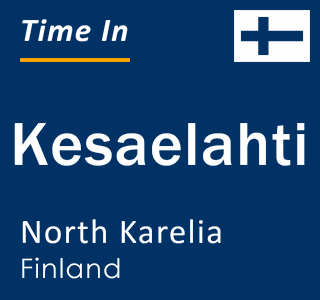 Current local time in Kesaelahti, North Karelia, Finland