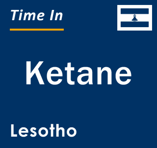 Current local time in Ketane, Lesotho