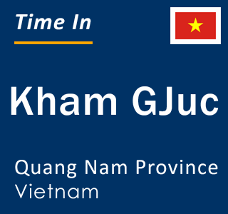 Current local time in Kham GJuc, Quang Nam Province, Vietnam