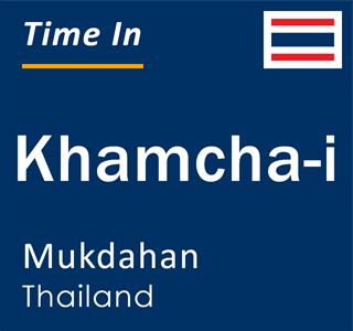 Current local time in Khamcha-i, Mukdahan, Thailand