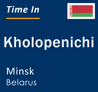 Current local time in Kholopenichi, Minsk, Belarus