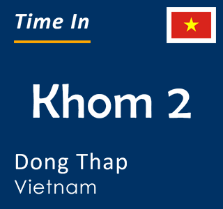 Current time in Khom 2, Dong Thap, Vietnam