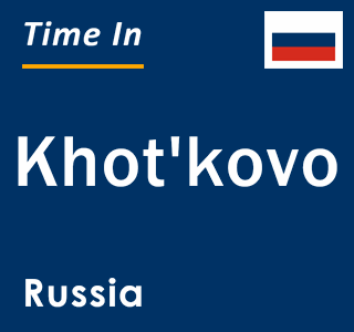 Current local time in Khot'kovo, Russia