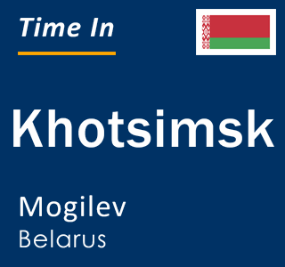 Current local time in Khotsimsk, Mogilev, Belarus