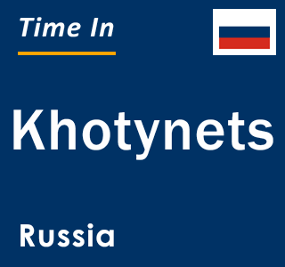 Current local time in Khotynets, Russia