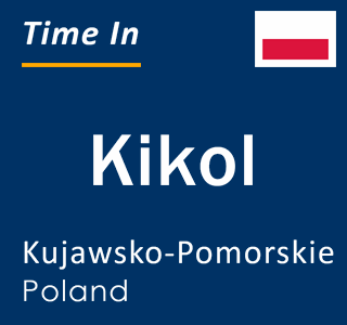 Current local time in Kikol, Kujawsko-Pomorskie, Poland