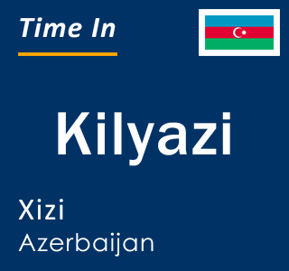 Current local time in Kilyazi, Xizi, Azerbaijan