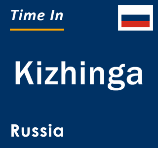 Current local time in Kizhinga, Russia