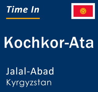 Current local time in Kochkor-Ata, Jalal-Abad, Kyrgyzstan