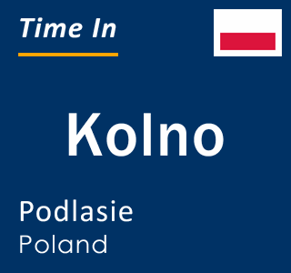 Current local time in Kolno, Podlasie, Poland