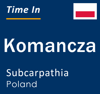 Current local time in Komancza, Subcarpathia, Poland