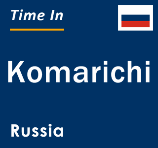 Current local time in Komarichi, Russia