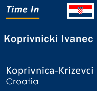 Current local time in Koprivnicki Ivanec, Koprivnica-Krizevci, Croatia