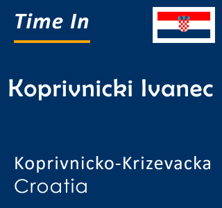 Current time in Koprivnicki Ivanec, Koprivnicko-Krizevacka, Croatia