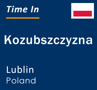 Current local time in Kozubszczyzna, Lublin, Poland