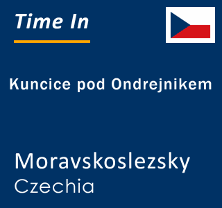 Current local time in Kuncice pod Ondrejnikem, Moravskoslezsky, Czechia