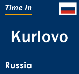 Current local time in Kurlovo, Russia