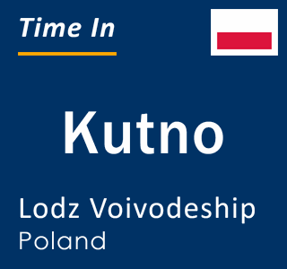 Current time in Kutno, Lodz Voivodeship, Poland