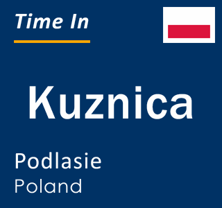 Current local time in Kuznica, Podlasie, Poland